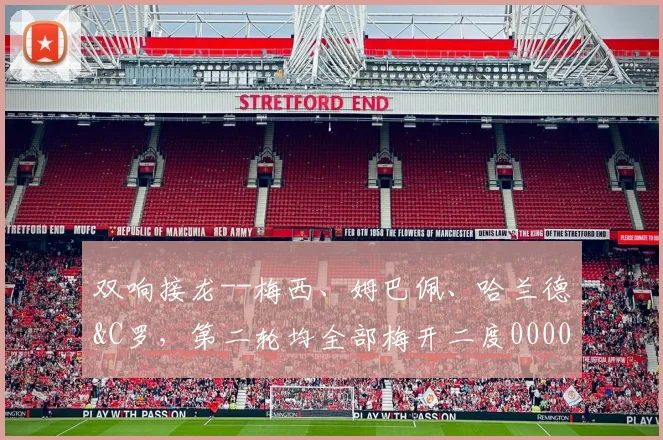 双响接龙--梅西、姆巴佩、哈兰德&C罗，第二轮均全部梅开二度0000644